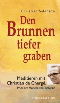 Den Brunnen tiefer graben - Meditieren mit Christian de Chergé, Prior der Mönche von Tibhirine von Christian Salenson